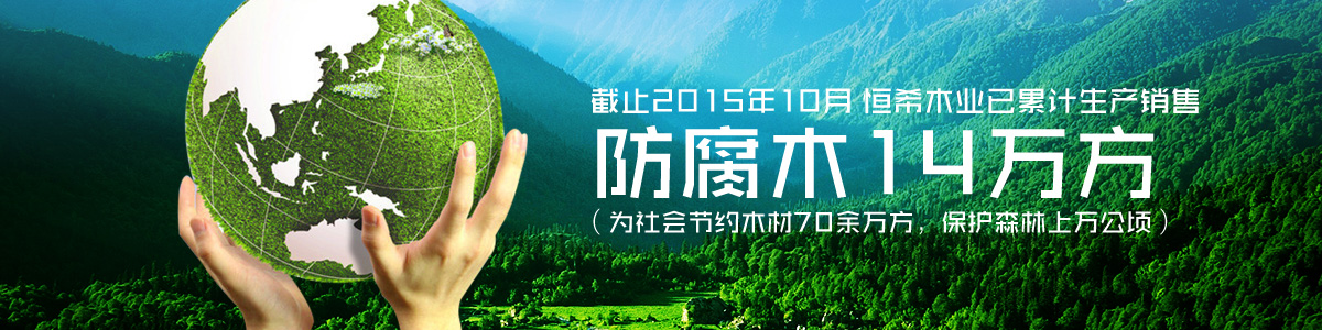 恒希木業(yè)已累計銷售防腐木14萬方（為社會節(jié)約木材70余萬方，保護(hù)森林上萬公頃）